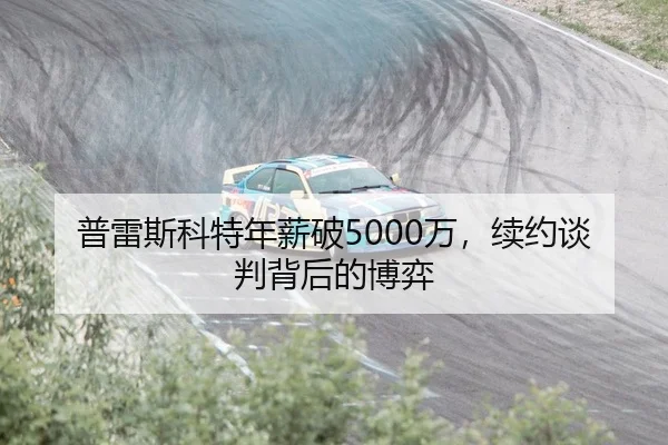 普雷斯科特年薪破5000万，续约谈判背后的博弈